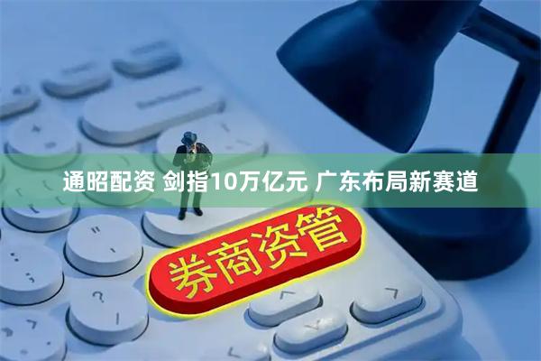 通昭配资 剑指10万亿元 广东布局新赛道