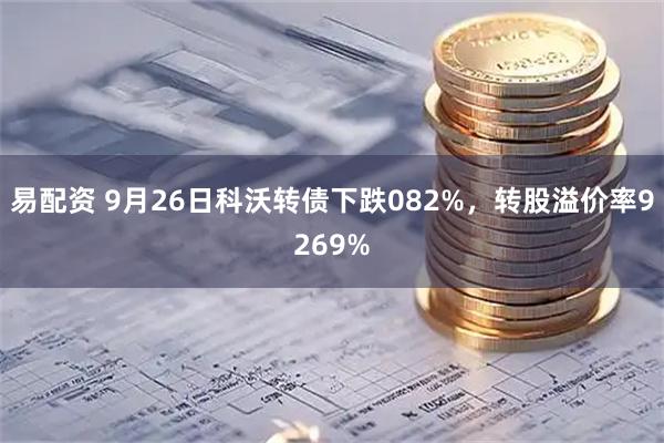 易配资 9月26日科沃转债下跌082%，转股溢价率9269%