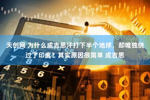 天创网 为什么成吉思汗打下半个地球，却唯独绕过了印度？其实原因很简单 成吉思